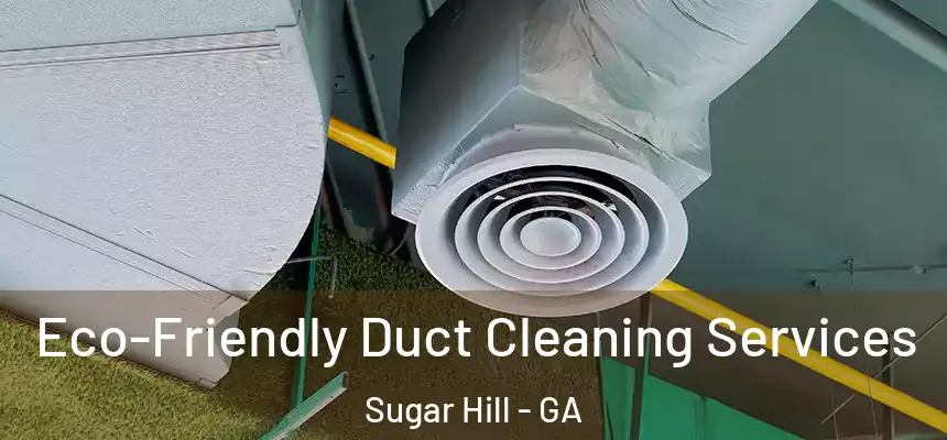  Eco-Friendly Duct Cleaning Services Sugar Hill - GA