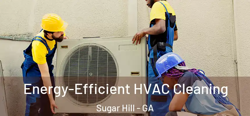  Energy-Efficient HVAC Cleaning Sugar Hill - GA