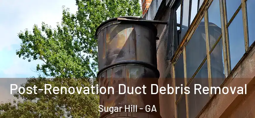  Post-Renovation Duct Debris Removal Sugar Hill - GA